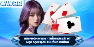 Bài Phỏm WW88 - Thần Bài Bật Mí Mẹo Dọn Sạch Thưởng Khủng