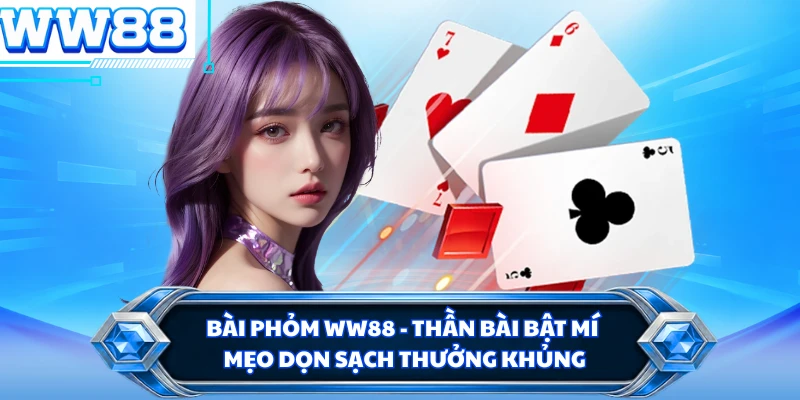 Bài Phỏm WW88 - Thần Bài Bật Mí Mẹo Dọn Sạch Thưởng Khủng