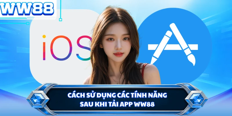 Cách sử dụng các tính năng sau khi tải app WW88