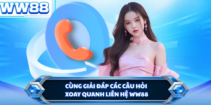 Cùng giải đáp các câu hỏi xoay quanh liên hệ WW88