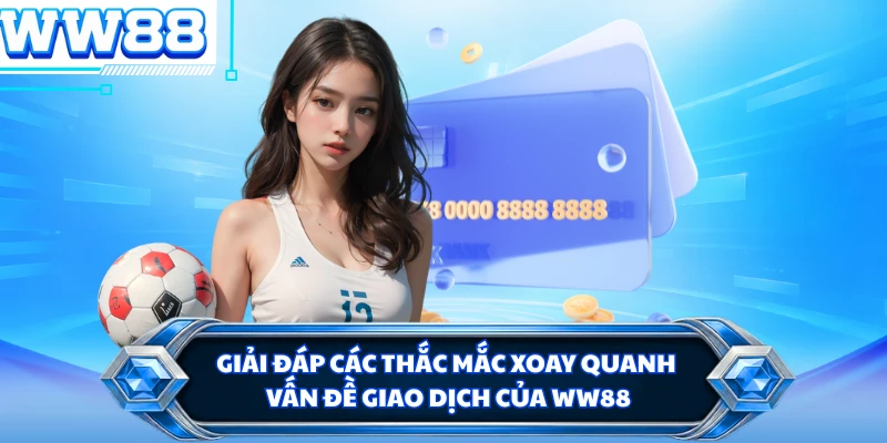 Giải đáp các thắc mắc xoay quanh vấn đề giao dịch của WW88 